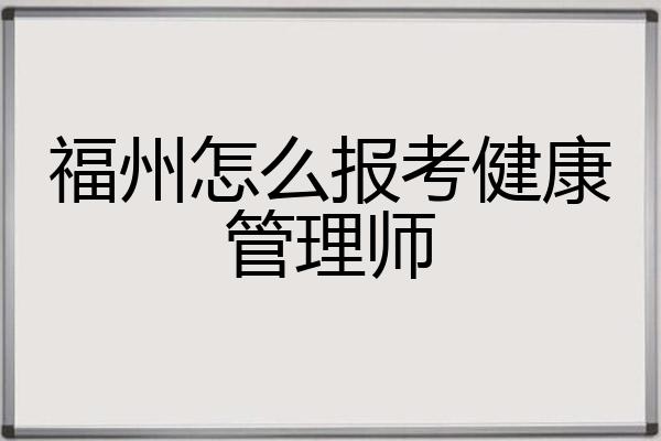 福州报考健康管理师费用(福州报考健康管理师费用多少钱)