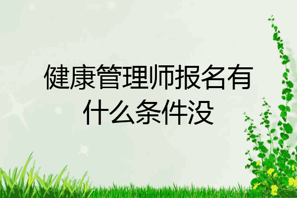 报名高级健康管理师条件(高级健康管理师报名多少钱)