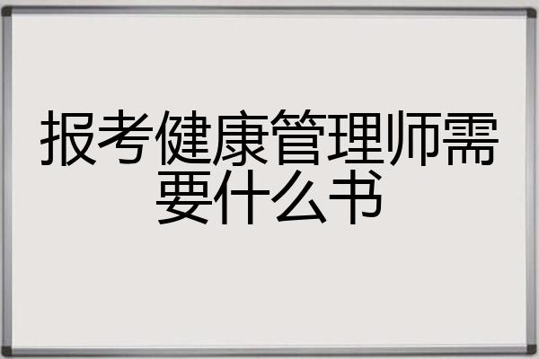 报考健康管理师需要哪些书(健康管理师考试需要准备什么)