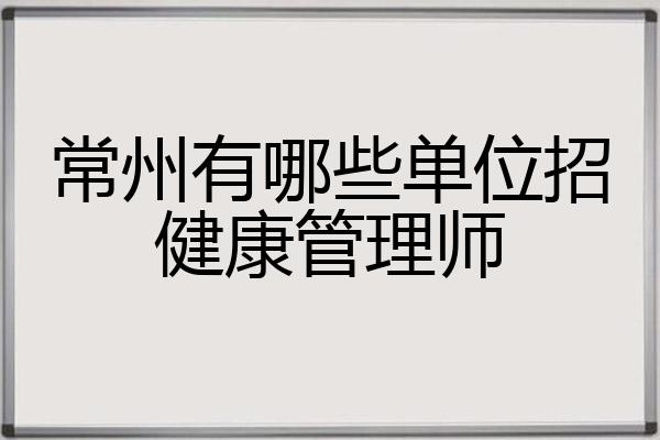 常州健康管理师招聘信息(常州健康行业最新招聘信息)