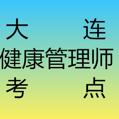 大连健康管理师培训学校(大连健康管理师培训学校电话)