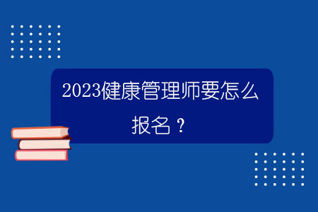 2023健康管理师报名(2023健康管理师报名截止时间)